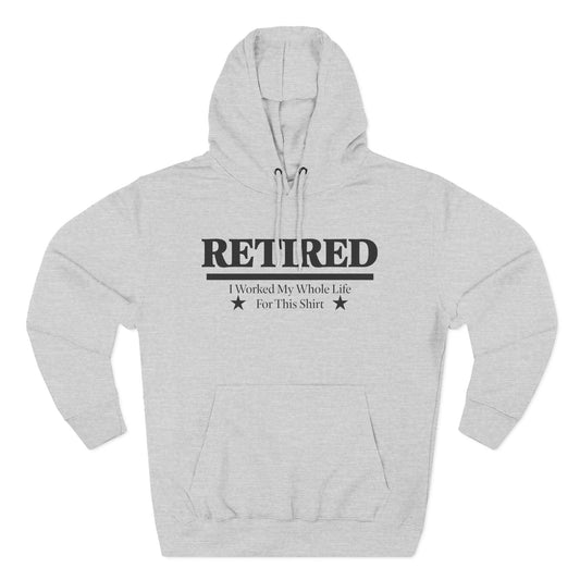 Retired Pullover Hoodie — "Worked My Whole Life For This Shirt"